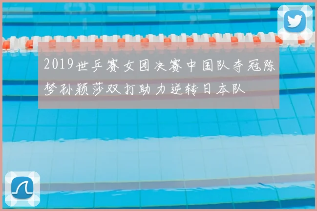 2019世乒赛女团决赛中国队夺冠陈梦孙颖莎双打助力逆转日本队