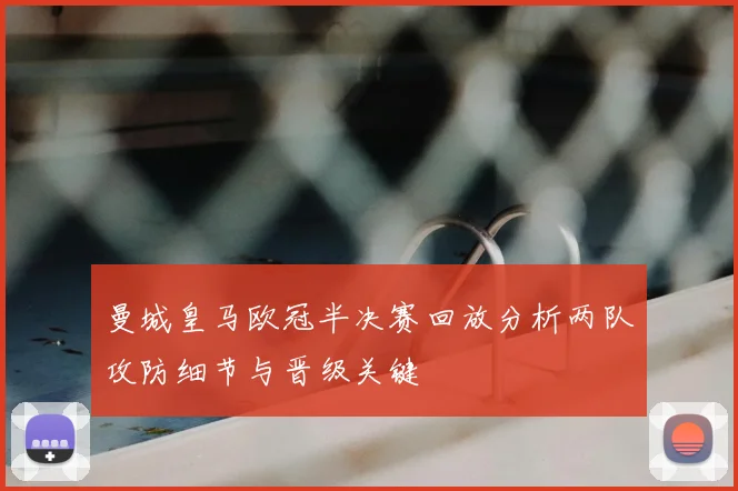 曼城皇马欧冠半决赛回放分析两队攻防细节与晋级关键