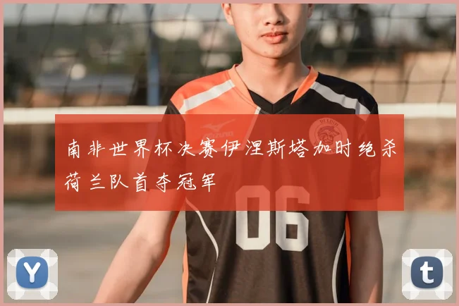南非世界杯决赛伊涅斯塔加时绝杀荷兰队首夺冠军
