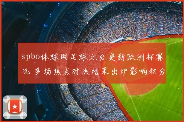 spbo体球网足球比分更新欧洲杯赛况 多场焦点对决结果出炉影响积分排名