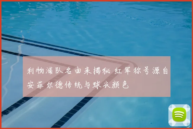 利物浦队名由来揭秘 红军称号源自安菲尔德传统与球衣颜色