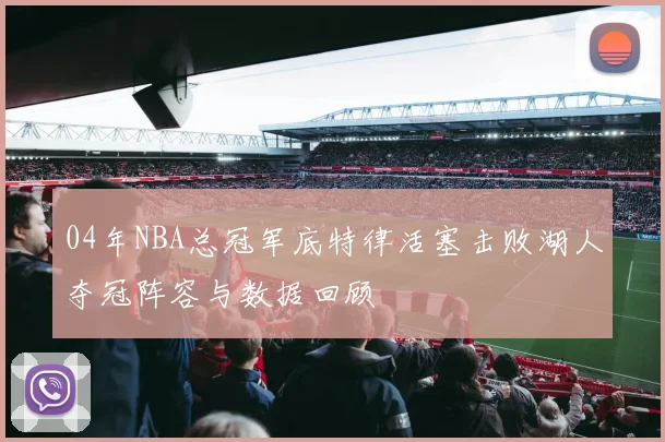 04年NBA总冠军底特律活塞击败湖人夺冠阵容与数据回顾