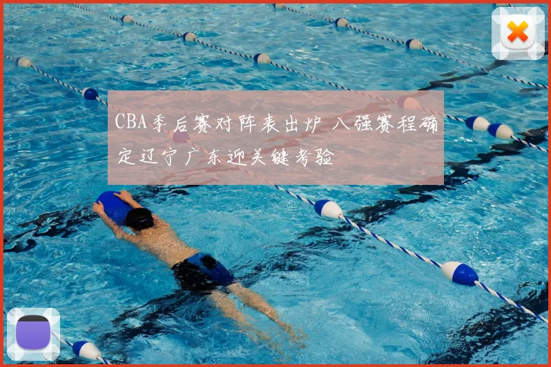 CBA季后赛对阵表出炉 八强赛程确定辽宁广东迎关键考验