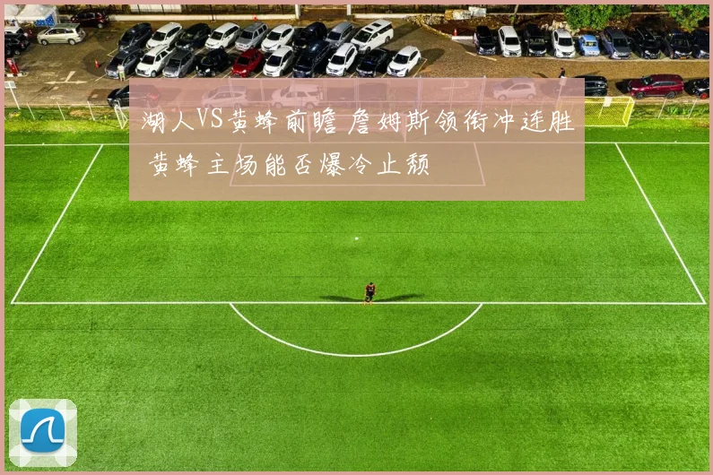 湖人VS黄蜂前瞻 詹姆斯领衔冲连胜 黄蜂主场能否爆冷止颓