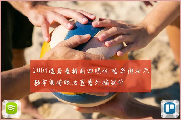 2004选秀重排前四顺位 哈华德状元勒布朗榜眼活塞意外摘波什