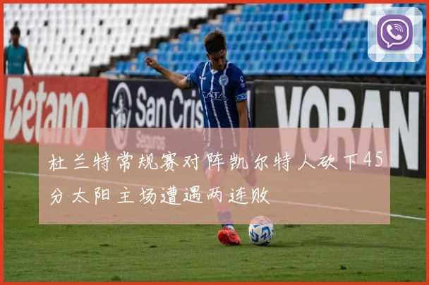 杜兰特常规赛对阵凯尔特人砍下45分太阳主场遭遇两连败