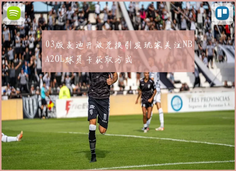 03版麦迪开放兑换引发玩家关注NBA2OL球员卡获取方式