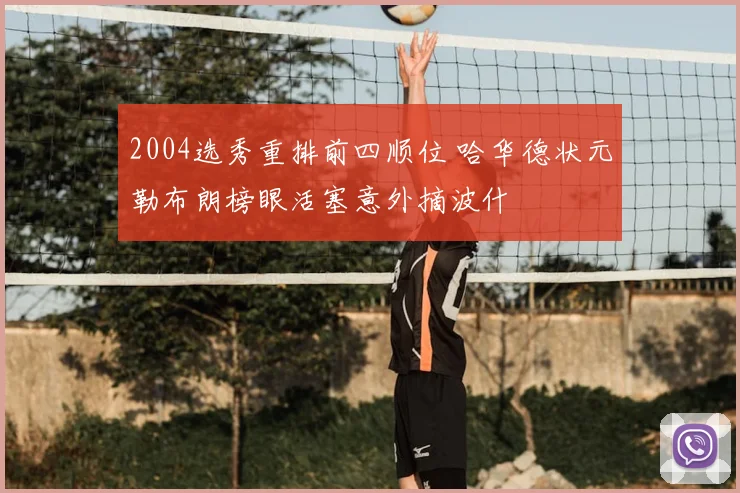 2004选秀重排前四顺位 哈华德状元勒布朗榜眼活塞意外摘波什