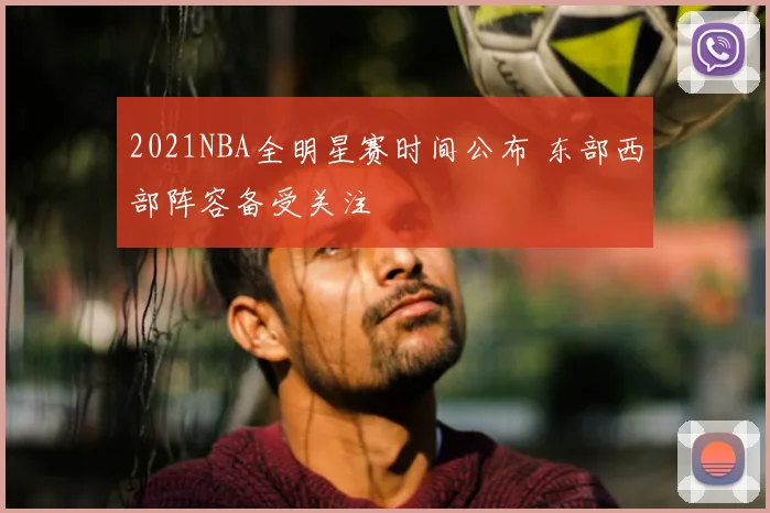 2021NBA全明星赛时间公布 东部西部阵容备受关注
