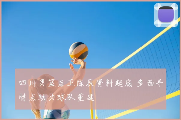 四川男篮后卫陈辰资料起底 多面手特点助力球队重建