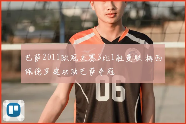 巴萨2011欧冠决赛3比1胜曼联 梅西佩德罗建功助巴萨夺冠