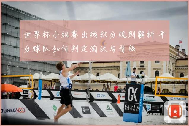 世界杯小组赛出线积分规则解析 平分球队如何判定淘汰与晋级
