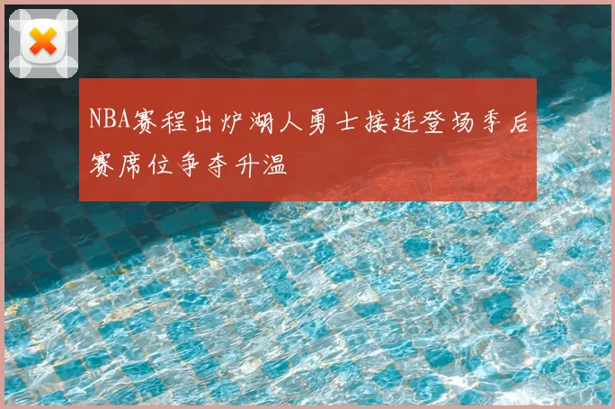 NBA赛程出炉湖人勇士接连登场季后赛席位争夺升温