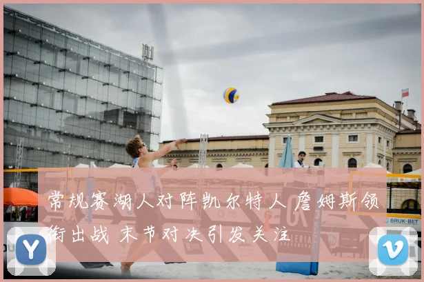 常规赛湖人对阵凯尔特人 詹姆斯领衔出战 末节对决引发关注