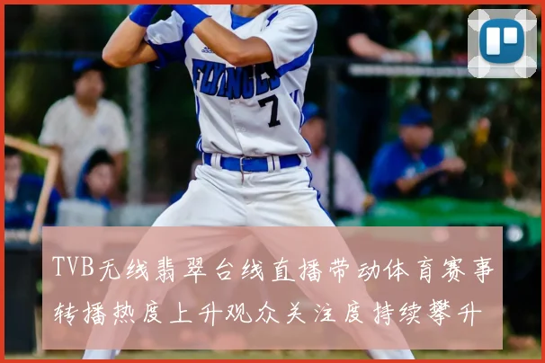 TVB无线翡翠台线直播带动体育赛事转播热度上升观众关注度持续攀升