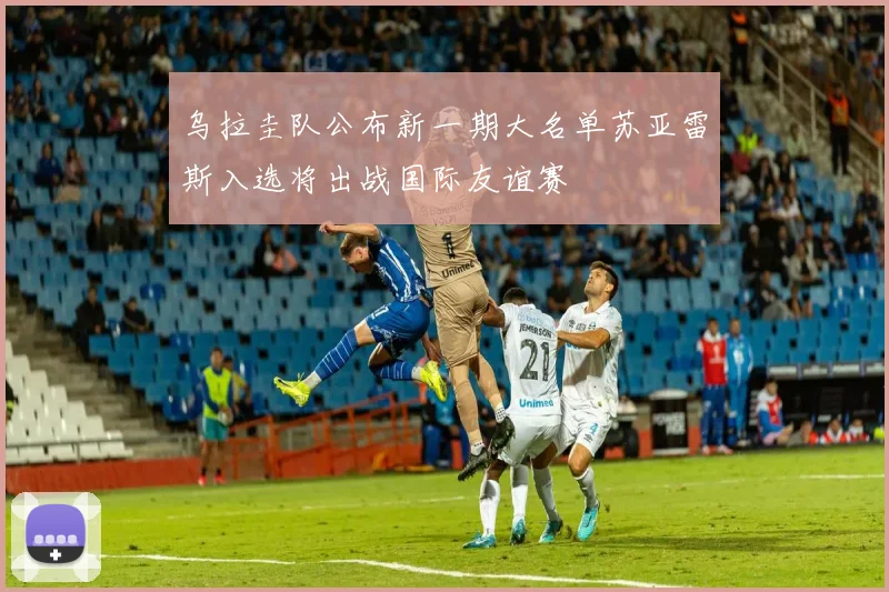 乌拉圭队公布新一期大名单苏亚雷斯入选将出战国际友谊赛