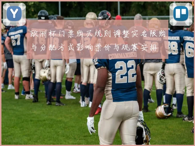 欧洲杯门票购买规则调整实名限购与分配方式影响票价与观赛安排