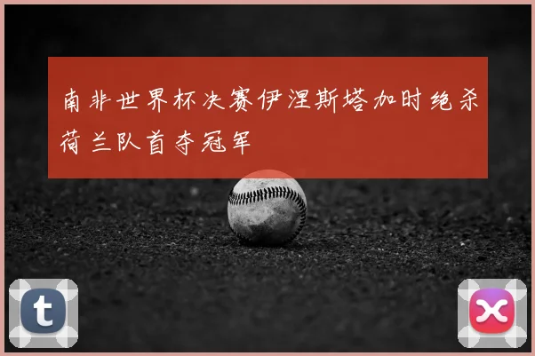 南非世界杯决赛伊涅斯塔加时绝杀荷兰队首夺冠军