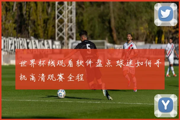 世界杯线观看软件盘点 球迷如何手机高清观赛全程