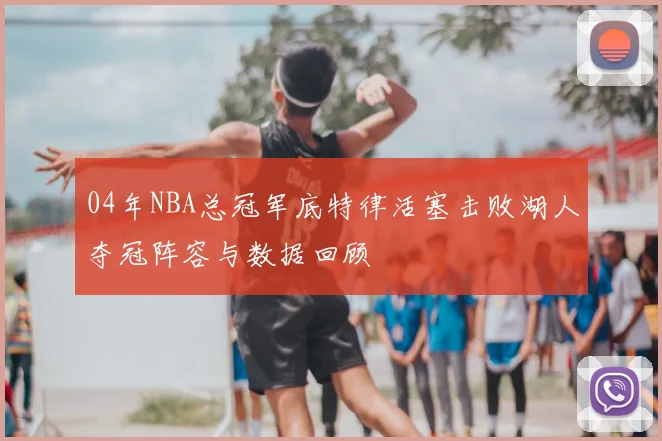 04年NBA总冠军底特律活塞击败湖人夺冠阵容与数据回顾