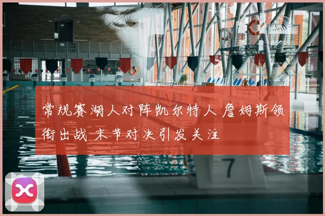 常规赛湖人对阵凯尔特人 詹姆斯领衔出战 末节对决引发关注