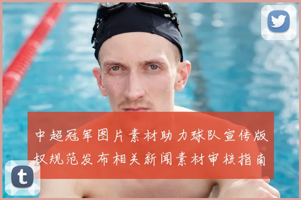 中超冠军图片素材助力球队宣传版权规范发布相关新闻素材审核指南