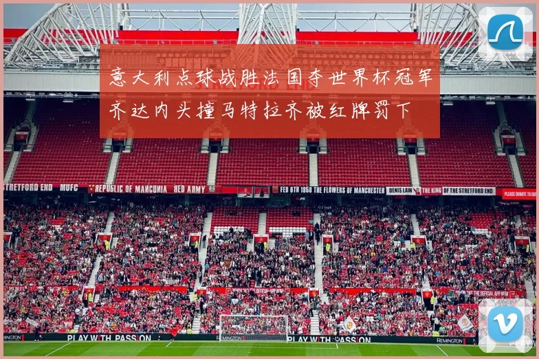 意大利点球战胜法国夺世界杯冠军齐达内头撞马特拉齐被红牌罚下