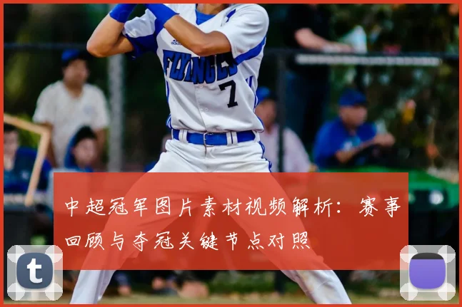 中超冠军图片素材视频解析：赛事回顾与夺冠关键节点对照