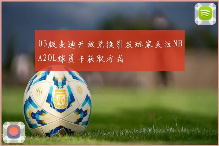 03版麦迪开放兑换引发玩家关注NBA2OL球员卡获取方式