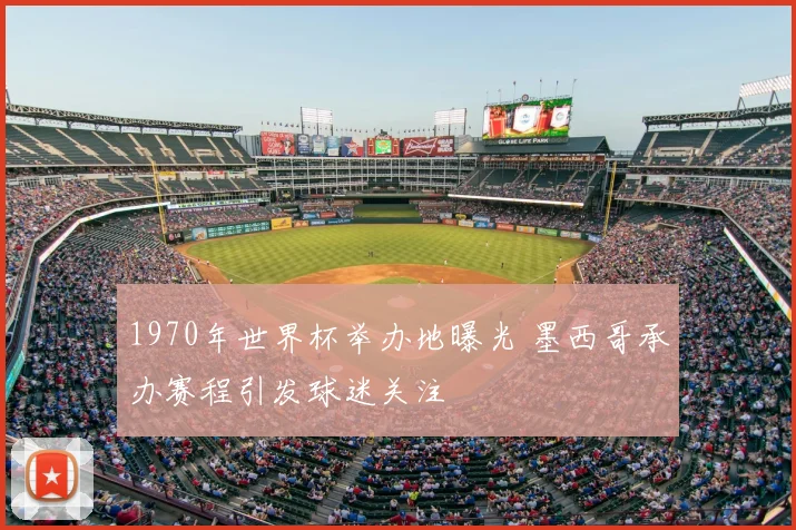 1970年世界杯举办地曝光 墨西哥承办赛程引发球迷关注