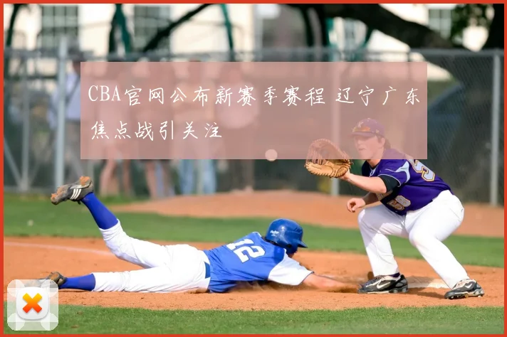 CBA官网公布新赛季赛程 辽宁广东焦点战引关注