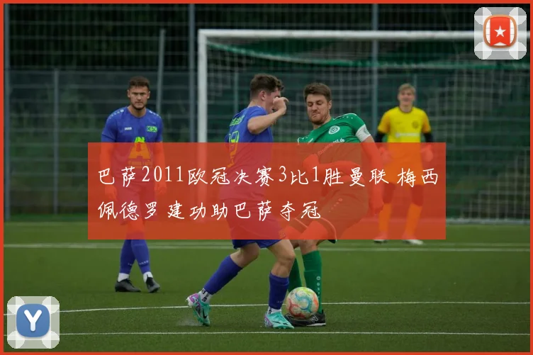 巴萨2011欧冠决赛3比1胜曼联 梅西佩德罗建功助巴萨夺冠