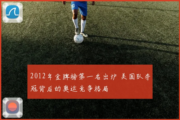 2012年金牌榜第一名出炉 美国队夺冠背后的奥运竞争格局