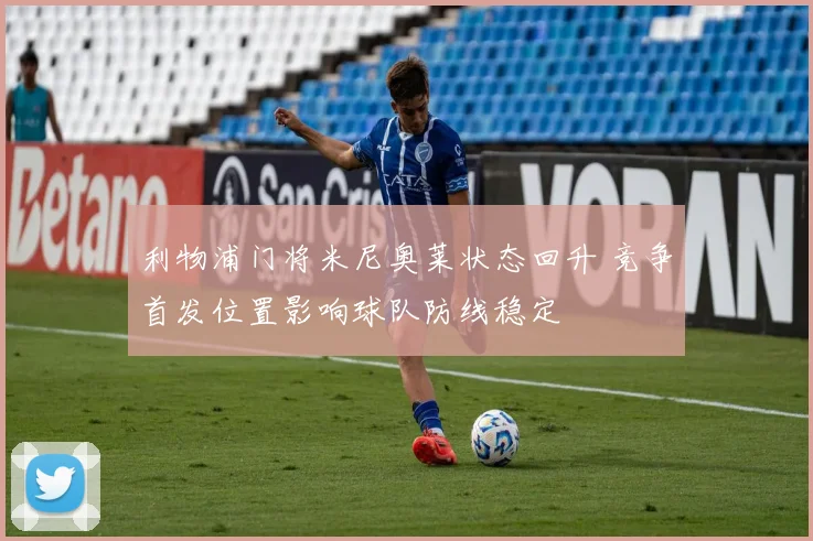 利物浦门将米尼奥莱状态回升 竞争首发位置影响球队防线稳定