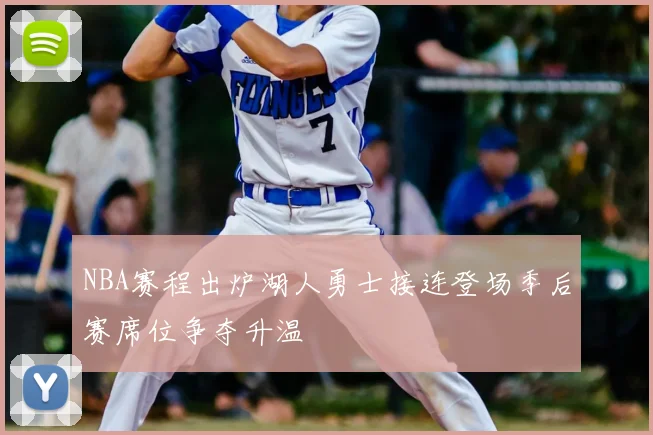 NBA赛程出炉湖人勇士接连登场季后赛席位争夺升温