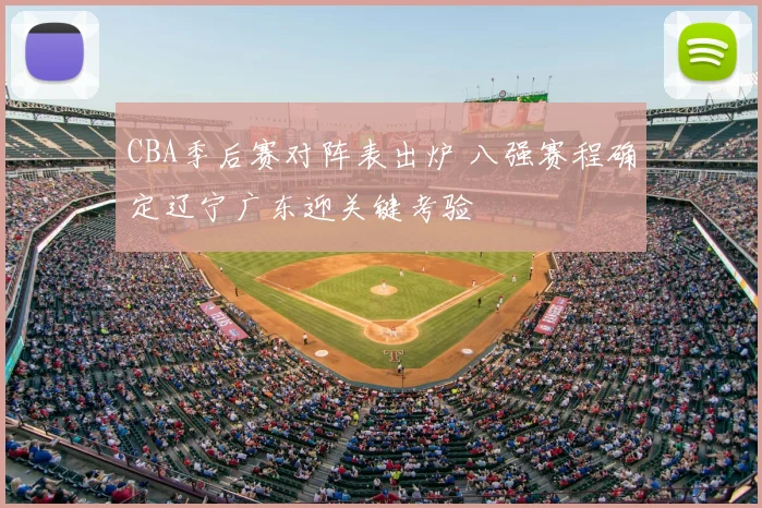 CBA季后赛对阵表出炉 八强赛程确定辽宁广东迎关键考验